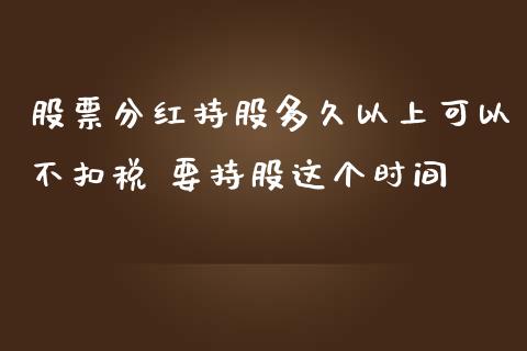 股票分红持股多久以上可以不扣税 要持股这个时间