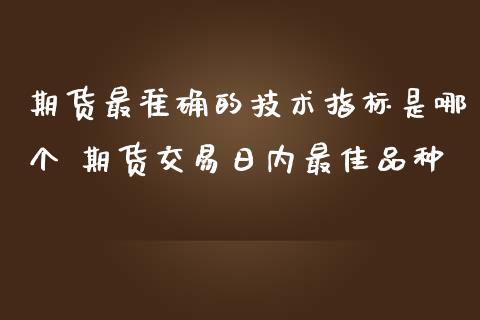 期货最准确的技术指标是哪个 期货交易日内最佳品种