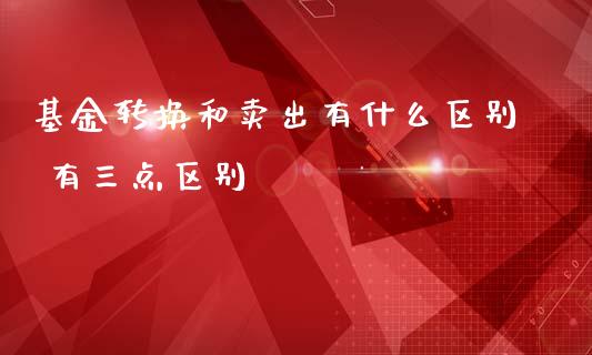 基金转换和卖出有什么区别 有三点区别
