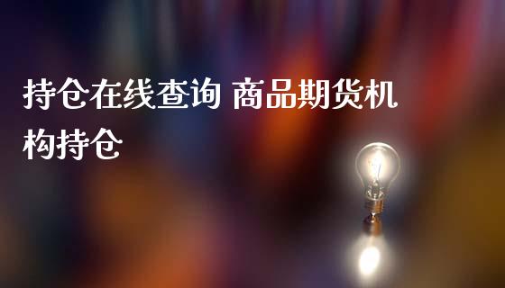 持仓在线查询 商品期货机构持仓