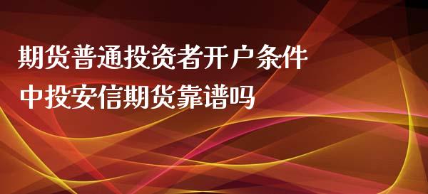 期货普通投资者开户条件 中投安信期货靠