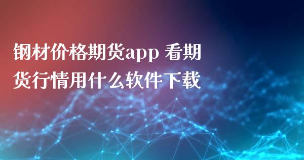 钢材价格期货app 看期货行情用什么软件下载