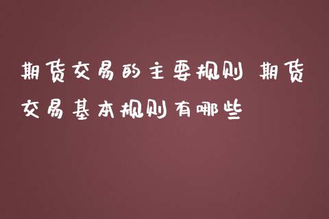 期货交易的主要规则 期货交易基本规则有哪些