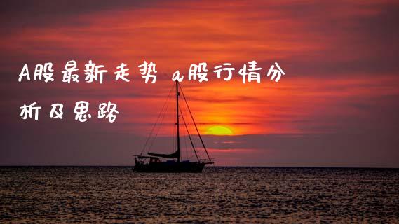 A股最新走势 a股行情分析及思路