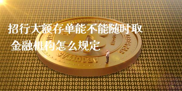 招行大额存单能不能随时取 金融机构怎么规定