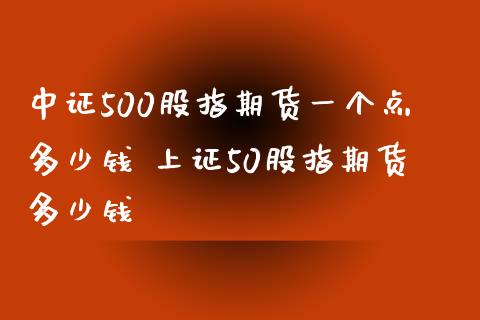 中证500股指期货一个点多少钱 上证50股指期货多少钱
