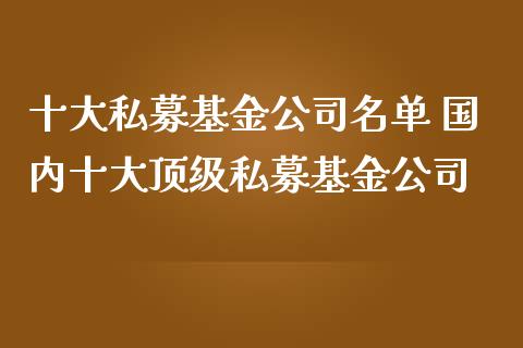 十大私募基金公司名单 国内十大顶级私募基金公司