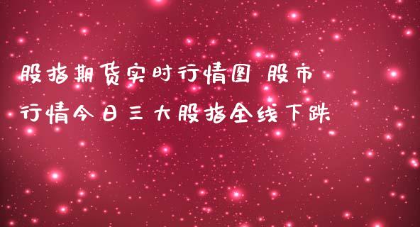 股指期货实时行情图 股市行情今日三大股指全线下跌