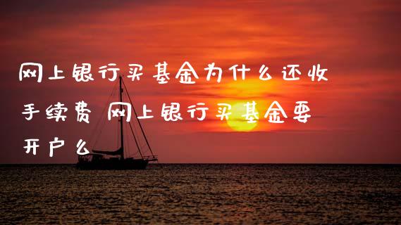 网上银行买基金为什么还收手续费 网上银行买基金要开户么