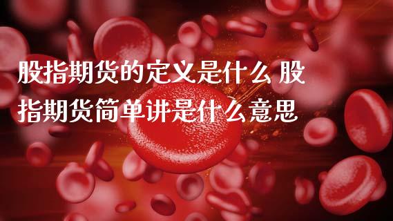 股指期货的定义是什么 股指期货简单讲是什么意思