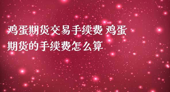 鸡蛋期货交易手续费 鸡蛋期货的手续费怎么算