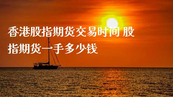 香港股指期货交易时间 股指期货一手多少钱
