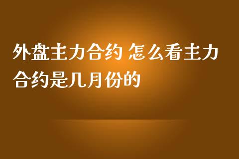 外盘主力合约 怎么看主力合约是几月份的
