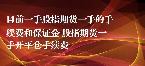 目前一手股指期货一手的手续费和保证金 股指期货一手开平仓手续费