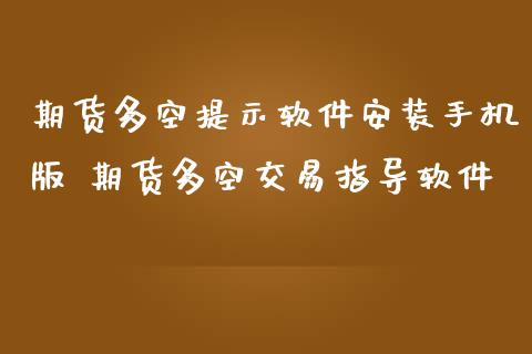 期货多空提示软件安装手机版 期货多空交易指导软件