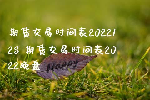 期货交易时间表2022128 期货交易时间表2022晚盘
