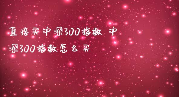 直接买沪深300指数 沪深300指数怎么买