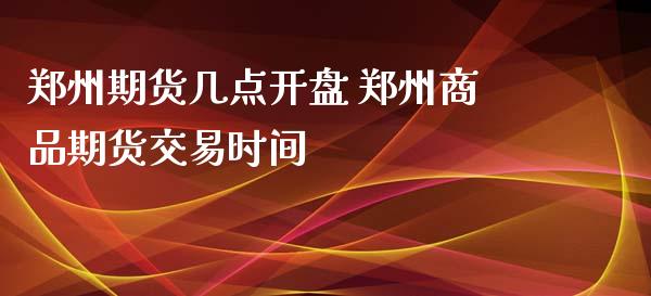 郑州期货几点开盘 郑州商品期货交易时间