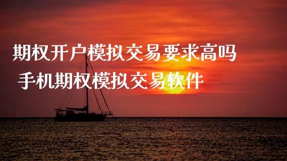 期权开户模拟交易要求高吗 手机期权模拟交易软件