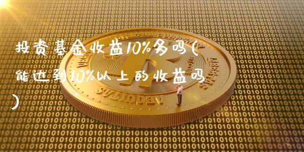 投资基金收益10%多吗(能达到10%以上的收益吗)