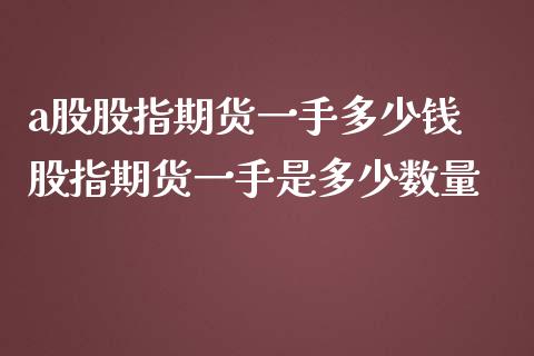 a股股指期货一手多少钱 股指期货一手是多少数量