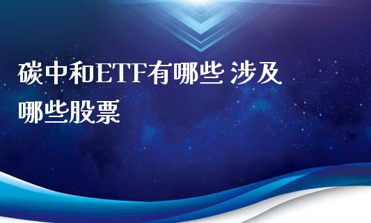 碳中和ETF有哪些 涉及哪些股票