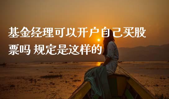 基金经理可以开户自己买股票吗 规定是这样的