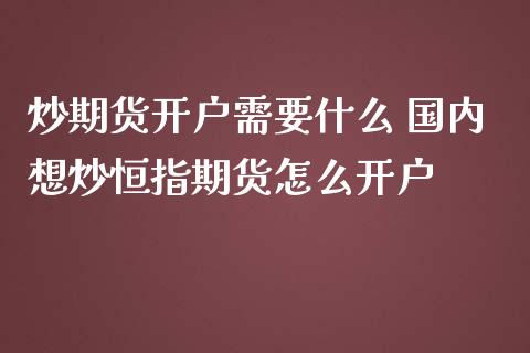炒期货开户需要什么 国内想炒恒指期货怎么开户