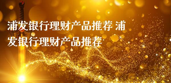 浦发银行理财产品推荐 浦发银行理财产品推荐