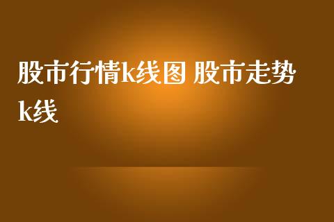 股市行情k线图 股市走势k线