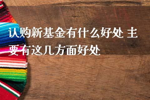 认购新基金有什么好处 主要有这几方面好处