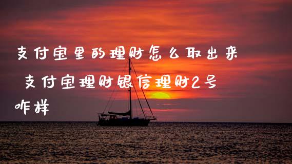支付宝里的理财怎么取出来 支付宝理财银信理财2号咋样