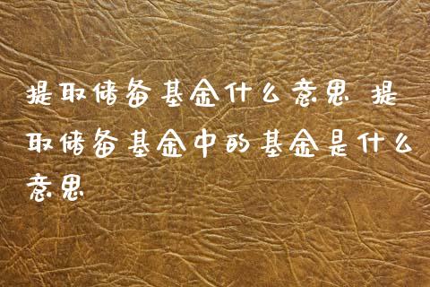 提取储备基金什么意思 提取储备基金中的基金是什么意思