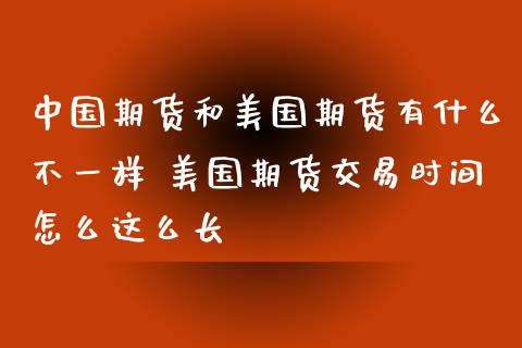 中国期货和美国期货有什么不一样 美国期货交易时间怎么这么长