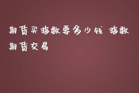 期货买指数要多少钱 指数期货交易