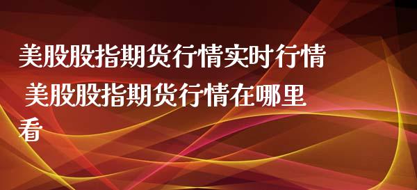 美股股指期货行情实时行情 美股股指期货行情在哪里看