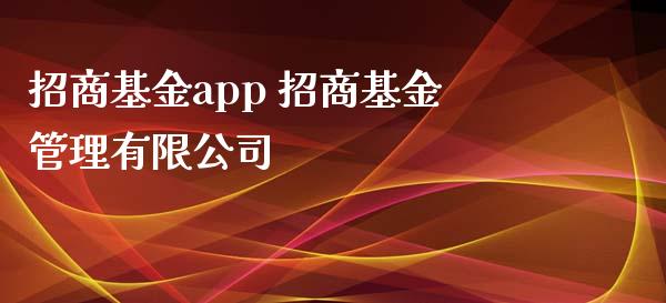 招商基金app 招商基金管理有限公司