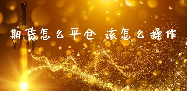 期货怎么平仓 该怎么操作