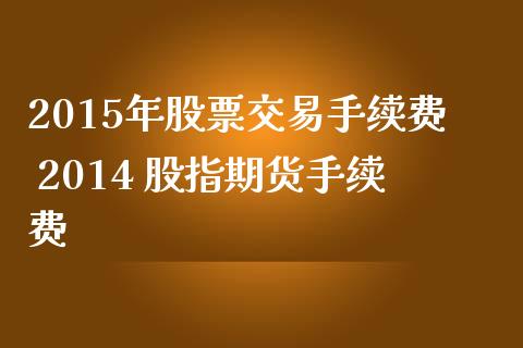2015年股票交易手续费 2014 股指期货手续费