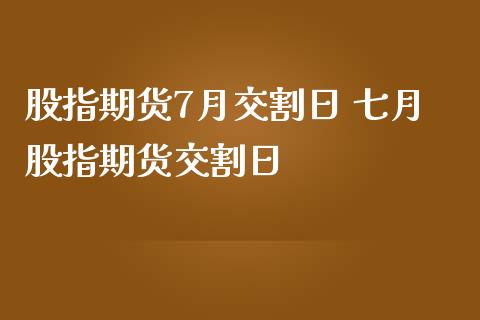 股指期货7月交割日 七月股指期货交割日