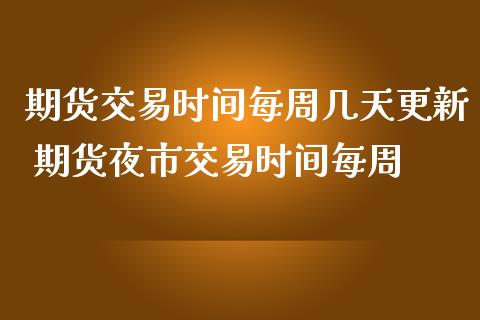 期货交易时间每周几天更新 期货夜市交易时间每周