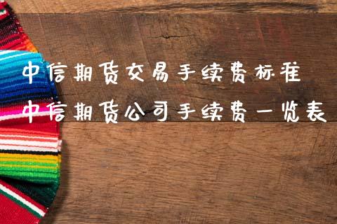 中信期货交易手续费标准 中信期货公司手续费一览表