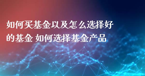 如何买基金以及怎么选择好的基金 如何选择基金产品