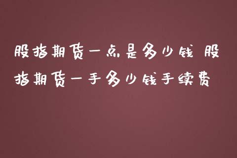股指期货一点是多少钱 股指期货一手多少钱手续费