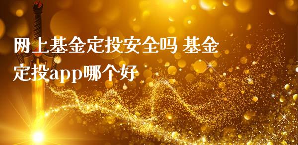网上基金定投安全吗 基金定投app哪个好