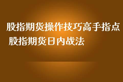 股指期货操作技巧高手指点 股指期货日内战法