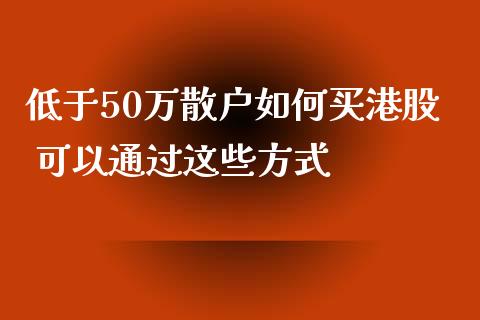 低于50万散户如何买港股 可以通过这些方式