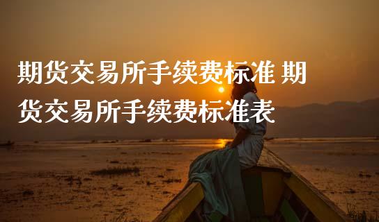 期货交易所手续费标准 期货交易所手续费标准表