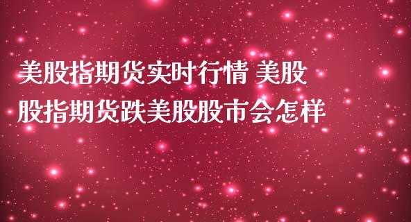 美股指期货实时行情 美股股指期货跌美股股市会怎样