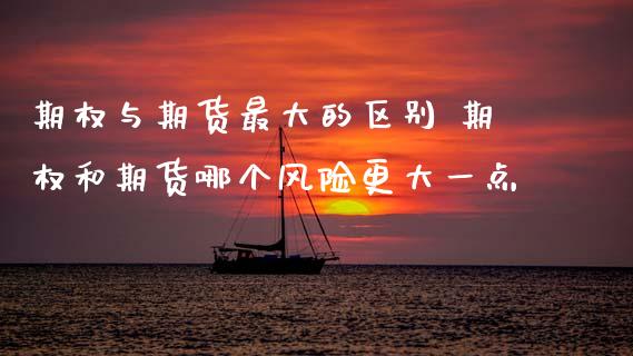 期权与期货最大的区别 期权和期货哪个风险更大一点